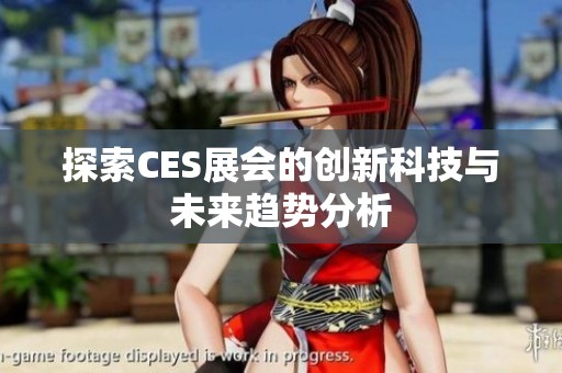 探索CES展会的创新科技与未来趋势分析