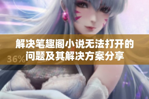 解决笔趣阁小说无法打开的问题及其解决方案分享