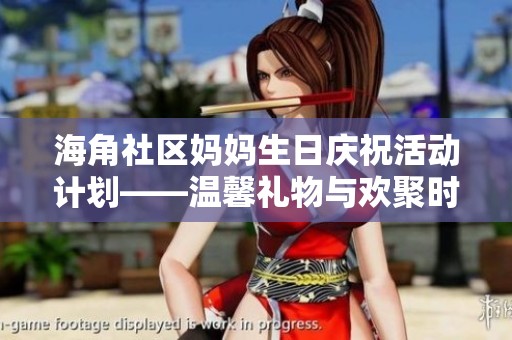 海角社区妈妈生日庆祝活动计划——温馨礼物与欢聚时光