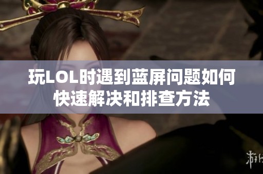 玩LOL时遇到蓝屏问题如何快速解决和排查方法