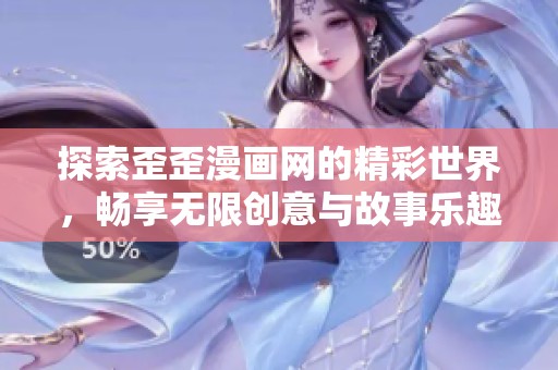 探索歪歪漫画网的精彩世界，畅享无限创意与故事乐趣