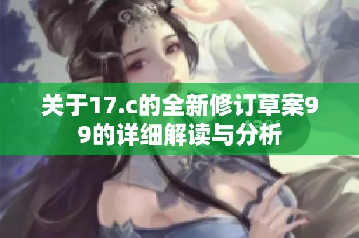 关于17.c的全新修订草案99的详细解读与分析