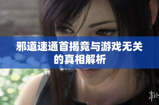 邪道速通首揭竟与游戏无关的真相解析