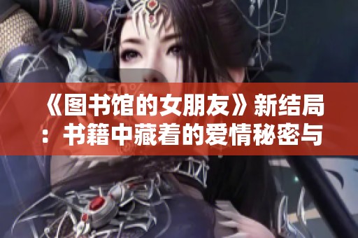 《图书馆的女朋友》新结局：书籍中藏着的爱情秘密与成长故事