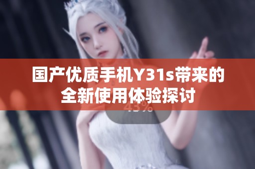 国产优质手机Y31s带来的全新使用体验探讨