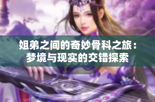 姐弟之间的奇妙骨科之旅：梦境与现实的交错探索