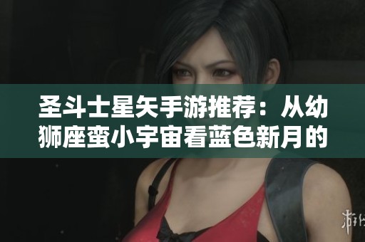圣斗士星矢手游推荐：从幼狮座蛮小宇宙看蓝色新月的选择策略