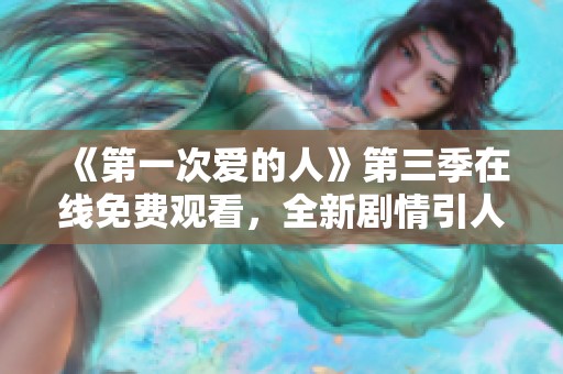 《第一次爱的人》第三季在线免费观看，全新剧情引人期待