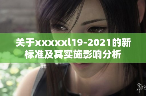 关于xxxxxl19-2021的新标准及其实施影响分析
