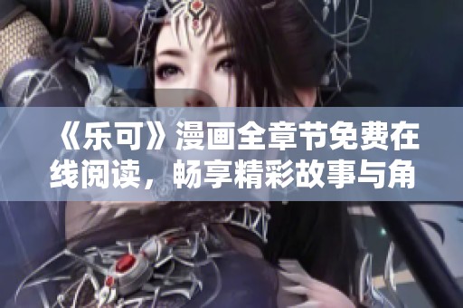 《乐可》漫画全章节免费在线阅读，畅享精彩故事与角色冒险