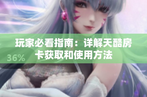 玩家必看指南：详解天酷房卡获取和使用方法