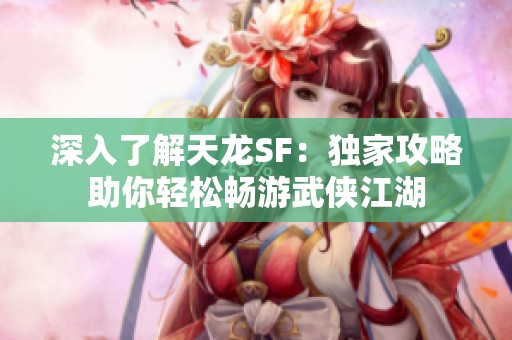 深入了解天龙SF：独家攻略助你轻松畅游武侠江湖