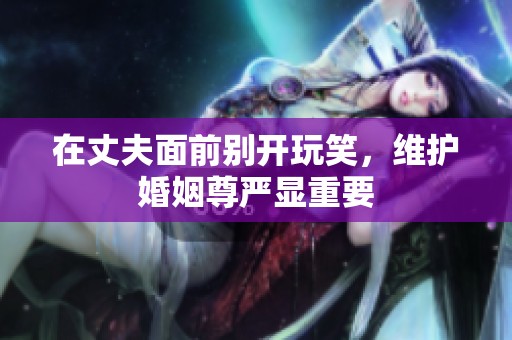 在丈夫面前别开玩笑，维护婚姻尊严显重要