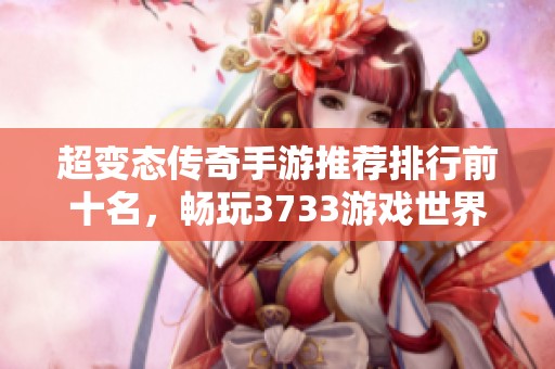 超变态传奇手游推荐排行前十名，畅玩3733游戏世界