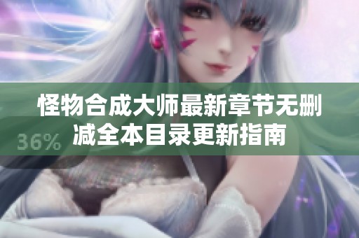 怪物合成大师最新章节无删减全本目录更新指南