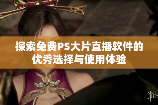 探索免费PS大片直播软件的优秀选择与使用体验