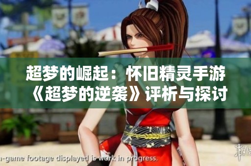 超梦的崛起：怀旧精灵手游《超梦的逆袭》评析与探讨