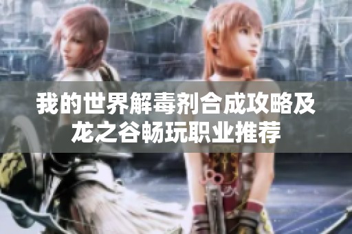 我的世界解毒剂合成攻略及龙之谷畅玩职业推荐