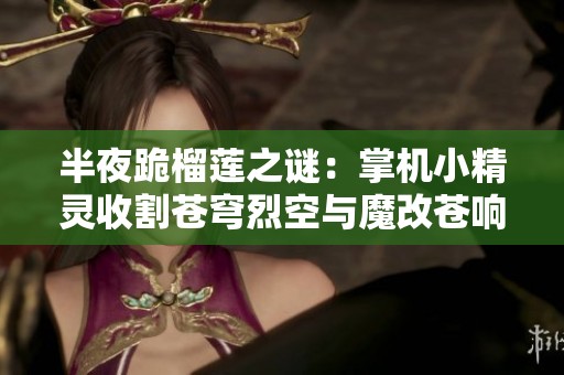 半夜跪榴莲之谜：掌机小精灵收割苍穹烈空与魔改苍响MVP