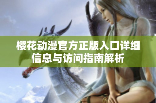 樱花动漫官方正版入口详细信息与访问指南解析