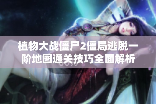 植物大战僵尸2僵局逃脱一阶地图通关技巧全面解析