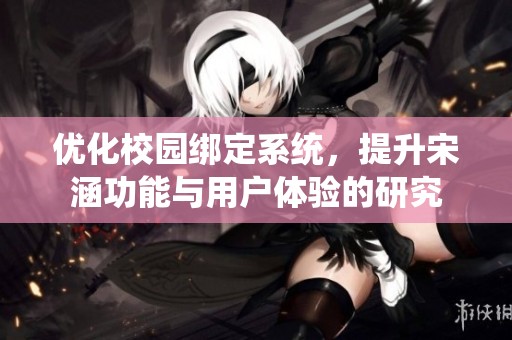 优化校园绑定系统，提升宋涵功能与用户体验的研究