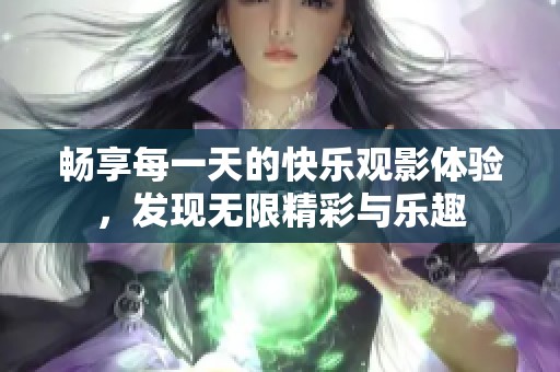 畅享每一天的快乐观影体验，发现无限精彩与乐趣