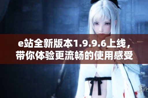 e站全新版本1.9.9.6上线，带你体验更流畅的使用感受
