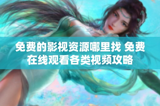 免费的影视资源哪里找 免费在线观看各类视频攻略