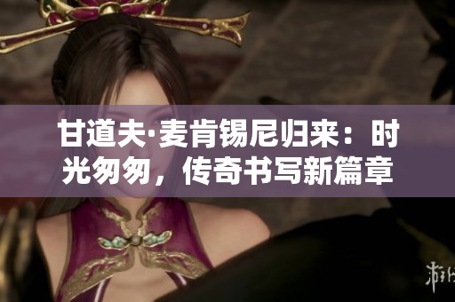 甘道夫·麦肯锡尼归来：时光匆匆，传奇书写新篇章