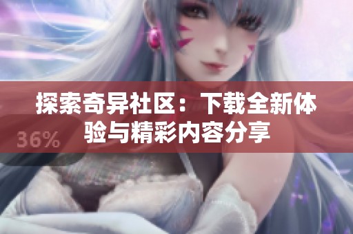 探索奇异社区：下载全新体验与精彩内容分享