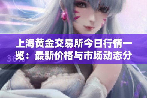 上海黄金交易所今日行情一览：最新价格与市场动态分析