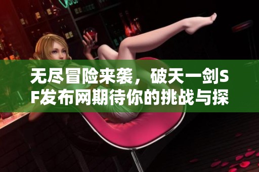 无尽冒险来袭，破天一剑SF发布网期待你的挑战与探索
