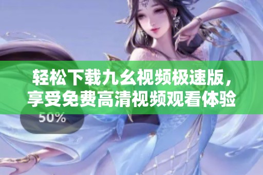 轻松下载九幺视频极速版，享受免费高清视频观看体验