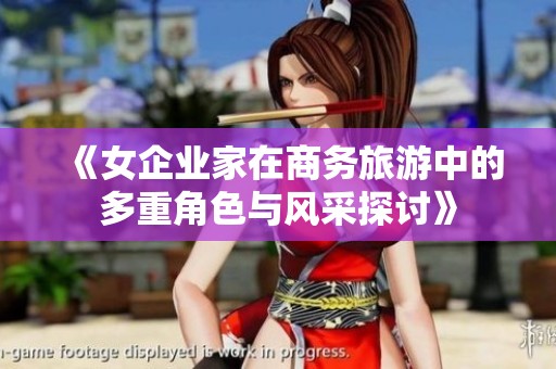 《女企业家在商务旅游中的多重角色与风采探讨》