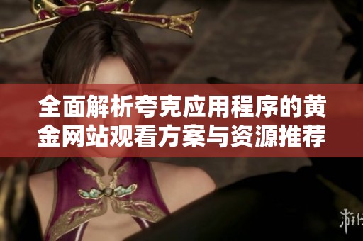 全面解析夸克应用程序的黄金网站观看方案与资源推荐