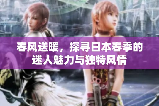 春风送暖，探寻日本春季的迷人魅力与独特风情