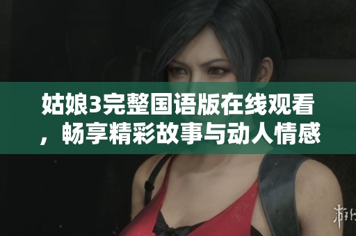 姑娘3完整国语版在线观看，畅享精彩故事与动人情感