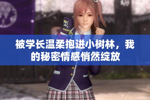 被学长温柔抱进小树林，我的秘密情感悄然绽放