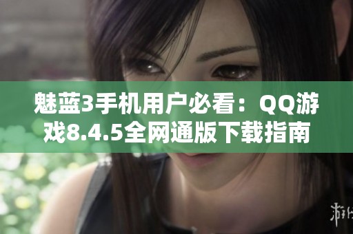 魅蓝3手机用户必看：QQ游戏8.4.5全网通版下载指南