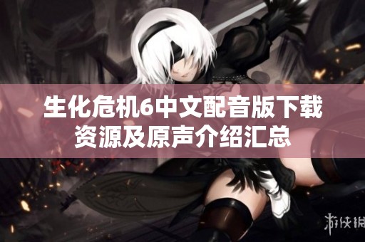 生化危机6中文配音版下载资源及原声介绍汇总