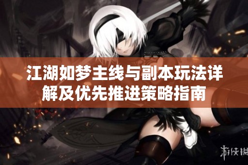 江湖如梦主线与副本玩法详解及优先推进策略指南