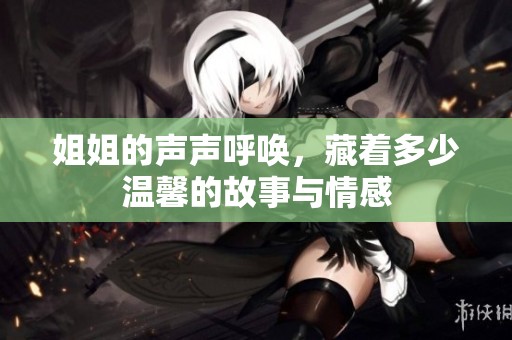 姐姐的声声呼唤，藏着多少温馨的故事与情感