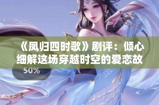 《凤归四时歌》剧评：倾心细解这场穿越时空的爱恋故事