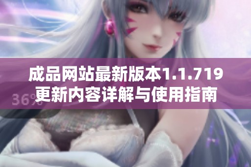 成品网站最新版本1.1.719更新内容详解与使用指南