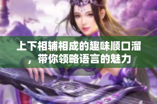 上下相辅相成的趣味顺口溜，带你领略语言的魅力