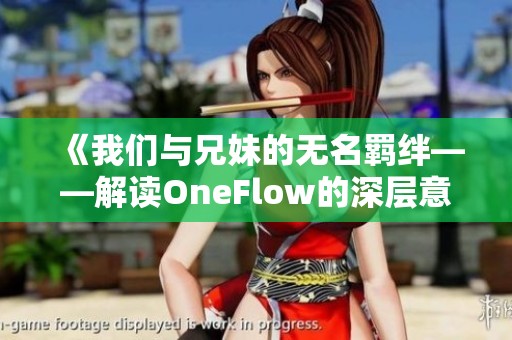 《我们与兄妹的无名羁绊——解读OneFlow的深层意义》