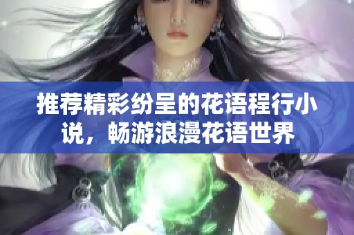 推荐精彩纷呈的花语程行小说，畅游浪漫花语世界