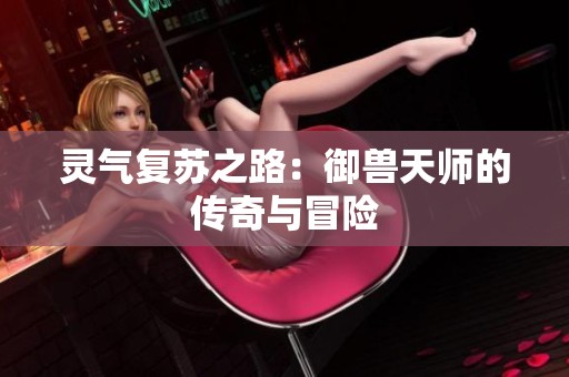 灵气复苏之路：御兽天师的传奇与冒险