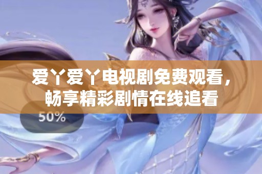 爱丫爱丫电视剧免费观看，畅享精彩剧情在线追看